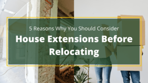 House Extensions vs Relocating
